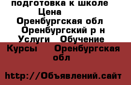 подготовка к школе › Цена ­ 350 - Оренбургская обл., Оренбургский р-н Услуги » Обучение. Курсы   . Оренбургская обл.